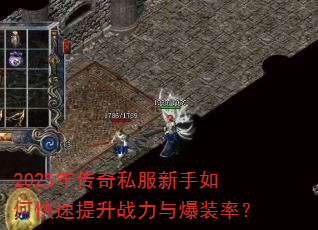 2025年传奇私服新手如何快速提升战力与爆装率? 2025年传奇私服新手如何快速提升战力与爆装率?