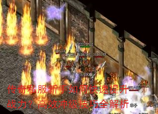 传奇私服新手如何快速提升战力?高效冲级技巧全解析 传奇私服新手如何快速提升战力?高效冲级技巧全解析