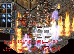 传奇私服新手如何快速提升战力?高效冲级技巧全解析 传奇私服新手如何快速提升战力?高效冲级技巧全解析