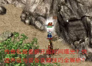 传奇私服最新开服时间曝光?快速升级与装备获取技巧全解析? 传奇私服最新开服时间曝光?快速升级与装备获取技巧全解析?