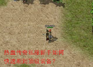 热血传奇私服新手如何快速刷到顶级装备? 热血传奇私服新手如何快速刷到顶级装备?