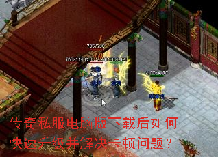 传奇私服电脑版下载后如何快速升级并解决卡顿问题? 传奇私服电脑版下载后如何快速升级并解决卡顿问题?