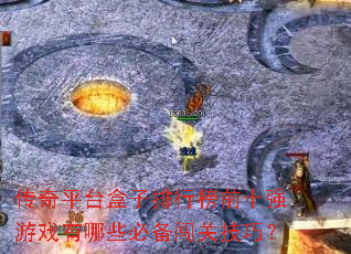 传奇平台盒子排行榜前十强游戏有哪些必备闯关技巧? 传奇平台盒子排行榜前十强游戏有哪些必备闯关技巧?