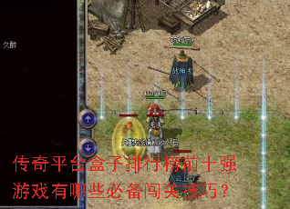 传奇平台盒子排行榜前十强游戏有哪些必备闯关技巧? 传奇平台盒子排行榜前十强游戏有哪些必备闯关技巧?