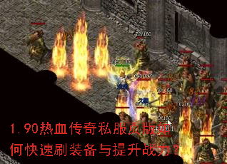 1.90热血传奇私服页版如何快速刷装备与提升战力? 1.90热血传奇私服页版如何快速刷装备与提升战力?