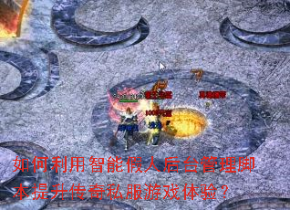 如何利用智能假人后台管理脚本提升传奇私服游戏体验? 如何利用智能假人后台管理脚本提升传奇私服游戏体验?