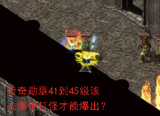 传奇勋章41到45级该去哪里打怪才能爆出? 传奇勋章41到45级该去哪里打怪才能爆出?