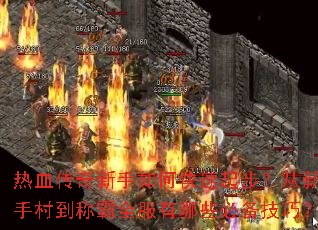 热血传奇新手如何快速起步?从新手村到称霸全服有哪些必备技巧? 热血传奇新手如何快速起步?从新手村到称霸全服有哪些必备技巧?