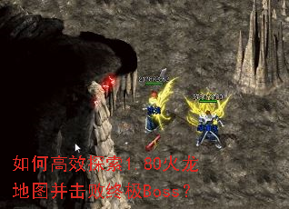 如何高效探索1.80火龙地图并击败终极Boss? 如何高效探索1.80火龙地图并击败终极Boss?