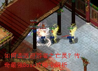 如何击败巡游者之亡灵?传奇最强Boss攻略全解析 如何击败巡游者之亡灵?传奇最强Boss攻略全解析