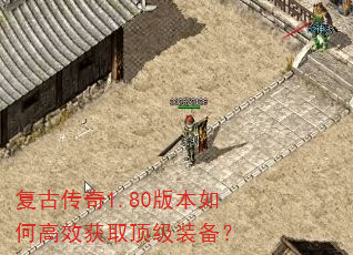 复古传奇1.80版本如何高效获取顶级装备? 复古传奇1.80版本如何高效获取顶级装备?