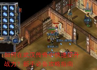 如何在武汉传奇中快速提升战力?新手必备攻略指南 如何在武汉传奇中快速提升战力?新手必备攻略指南