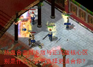 热血合击月卡版与正式版核心区别是什么?如何选择更适合你? 热血合击月卡版与正式版核心区别是什么?如何选择更适合你?