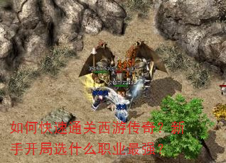 如何快速通关西游传奇?新手开局选什么职业最强? 如何快速通关西游传奇?新手开局选什么职业最强?