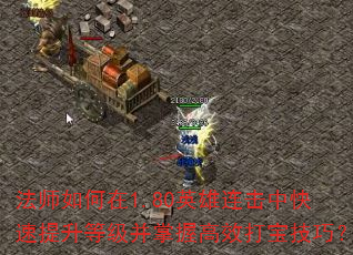 法师如何在1.80英雄连击中快速提升等级并掌握高效打宝技巧? 法师如何在1.80英雄连击中快速提升等级并掌握高效打宝技巧?