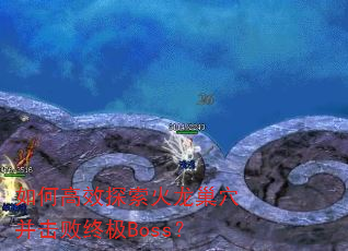 如何高效探索火龙巢穴并击败终极Boss? 如何高效探索火龙巢穴并击败终极Boss?