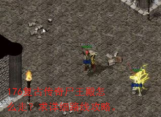 176复古传奇尸王殿怎么走?求详细路线攻略。 176复古传奇尸王殿怎么走?求详细路线攻略。