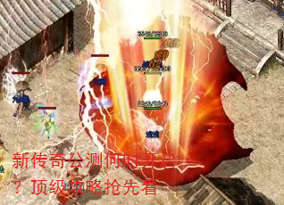 新传奇公测何时开启?顶级攻略抢先看 新传奇公测何时开启?顶级攻略抢先看