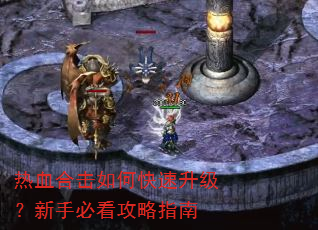 热血合击如何快速升级?新手必看攻略指南 热血合击如何快速升级?新手必看攻略指南