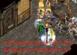 最新传奇私服排行榜中哪个职业单挑最强且如何快速提升战力? 最新传奇私服排行榜中哪个职业单挑最强且如何快速提升战力?