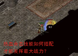 热血合击技能如何搭配才能发挥最大战力? 热血合击技能如何搭配才能发挥最大战力?