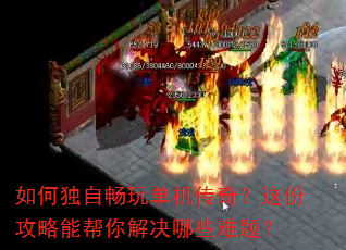 如何独自畅玩单机传奇?这份攻略能帮你解决哪些难题? 如何独自畅玩单机传奇?这份攻略能帮你解决哪些难题?