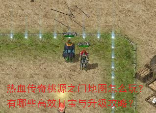 热血传奇桃源之门地图怎么玩?有哪些高效打宝与升级攻略? 热血传奇桃源之门地图怎么玩?有哪些高效打宝与升级攻略?