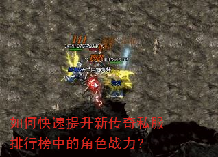 如何快速提升新传奇私服排行榜中的角色战力? 如何快速提升新传奇私服排行榜中的角色战力?