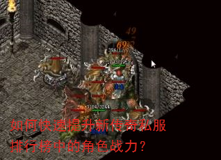 如何快速提升新传奇私服排行榜中的角色战力? 如何快速提升新传奇私服排行榜中的角色战力?
