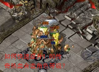 如何快速提升1.80传奇热血合击角色等级? 如何快速提升1.80传奇热血合击角色等级?
