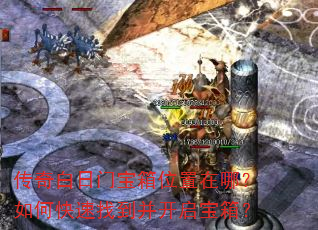 传奇白日门宝箱位置在哪?如何快速找到并开启宝箱? 传奇白日门宝箱位置在哪?如何快速找到并开启宝箱?