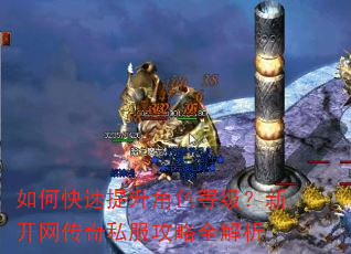 如何快速提升角色等级?新开网传奇私服攻略全解析 如何快速提升角色等级?新开网传奇私服攻略全解析