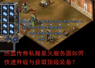 热血传奇私服最火服务器如何快速升级与获取顶级装备? 热血传奇私服最火服务器如何快速升级与获取顶级装备?