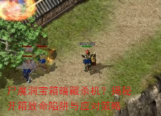 尸魔洞宝箱暗藏杀机?揭秘开箱致命陷阱与应对策略 尸魔洞宝箱暗藏杀机?揭秘开箱致命陷阱与应对策略