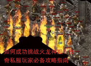 如何成功挑战火龙神殿?传奇私服玩家必备攻略指南 如何成功挑战火龙神殿?传奇私服玩家必备攻略指南