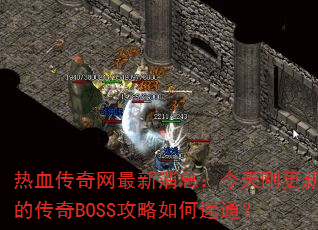热血传奇网最新消息:今天刚更新的传奇BOSS攻略如何速通? 热血传奇网最新消息:今天刚更新的传奇BOSS攻略如何速通?