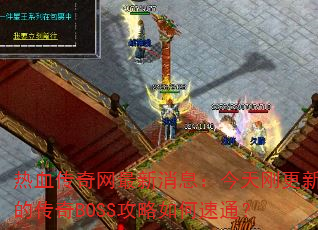 热血传奇网最新消息:今天刚更新的传奇BOSS攻略如何速通? 热血传奇网最新消息:今天刚更新的传奇BOSS攻略如何速通?