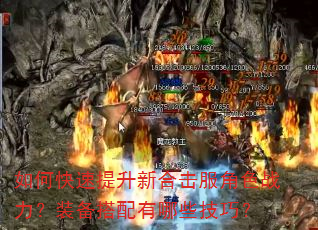如何快速提升新合击服角色战力?装备搭配有哪些技巧? 如何快速提升新合击服角色战力?装备搭配有哪些技巧?