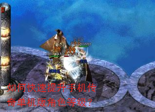 如何快速提升手机传奇单机版角色等级? 如何快速提升手机传奇单机版角色等级?