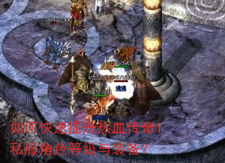 如何快速提升热血传奇1私服角色等级与装备? 如何快速提升热血传奇1私服角色等级与装备?
