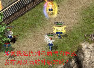 如何快速找到最新传奇私服发布网及高效升级攻略? 如何快速找到最新传奇私服发布网及高效升级攻略?