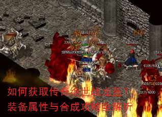 如何获取传奇绝世战龙盔?装备属性与合成攻略全解析 如何获取传奇绝世战龙盔?装备属性与合成攻略全解析