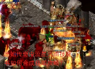 原始传奇中流星火雨技能书如何合成获取攻略? 原始传奇中流星火雨技能书如何合成获取攻略?