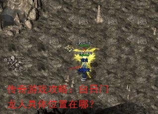 传奇游戏攻略:白日门龙人具体位置在哪? 传奇游戏攻略:白日门龙人具体位置在哪?