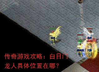 传奇游戏攻略:白日门龙人具体位置在哪? 传奇游戏攻略:白日门龙人具体位置在哪?