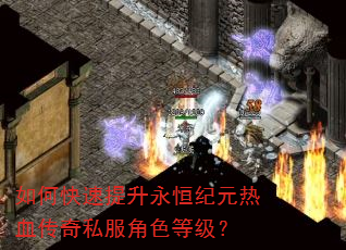 如何快速提升永恒纪元热血传奇私服角色等级? 如何快速提升永恒纪元热血传奇私服角色等级?