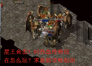 星王合击1.85热血传奇现在怎么玩?求最新攻略指南 星王合击1.85热血传奇现在怎么玩?求最新攻略指南