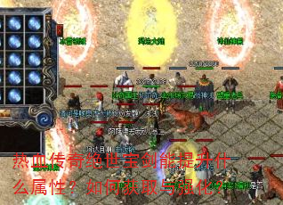 热血传奇绝世宝剑能提升什么属性?如何获取与强化? 热血传奇绝世宝剑能提升什么属性?如何获取与强化?