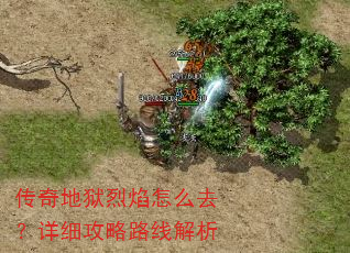 传奇地狱烈焰怎么去?详细攻略路线解析 传奇地狱烈焰怎么去?详细攻略路线解析