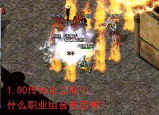 1.80传奇合击服中,什么职业组合最厉害? 1.80传奇合击服中,什么职业组合最厉害?